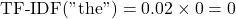 \[ \mathrm{TF\text{-}IDF}(\text{"the"}) = 0.02 \times 0 = 0 \]