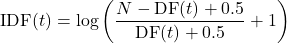 \[ \mathrm{IDF}(t) = \log \left( \frac{N - \mathrm{DF}(t) + 0.5}{\mathrm{DF}(t) + 0.5} + 1 \right) \]