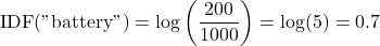 \[  \mathrm{IDF}(\text{"battery"}) = \log \left( \frac{200}{1000} \right) = \log(5) = 0.7 \]