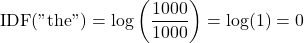 \[  \mathrm{IDF}(\text{"the"}) = \log \left( \frac{1000}{1000} \right) = \log(1) = 0 \]